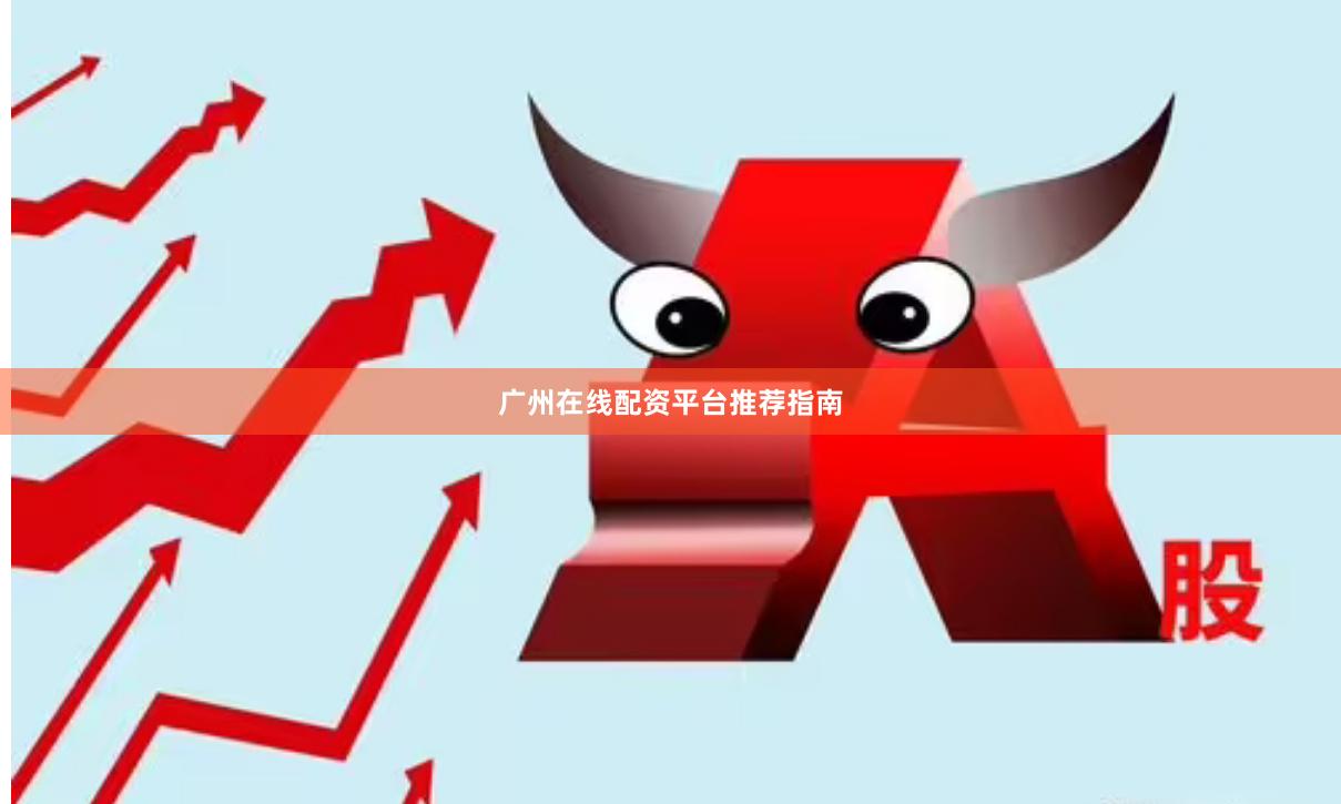 广州在线配资平台推荐指南