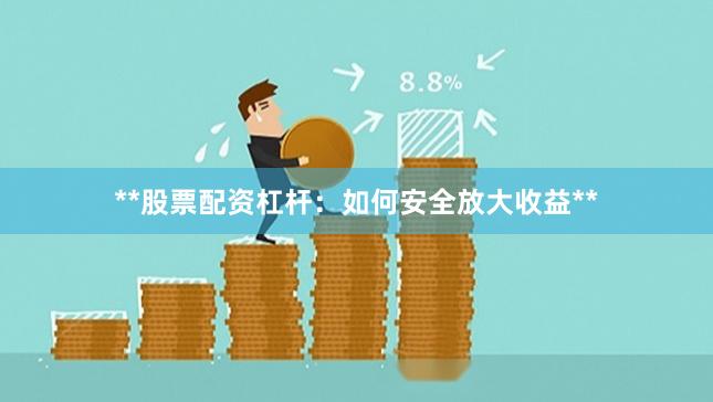**股票配资杠杆：如何安全放大收益**