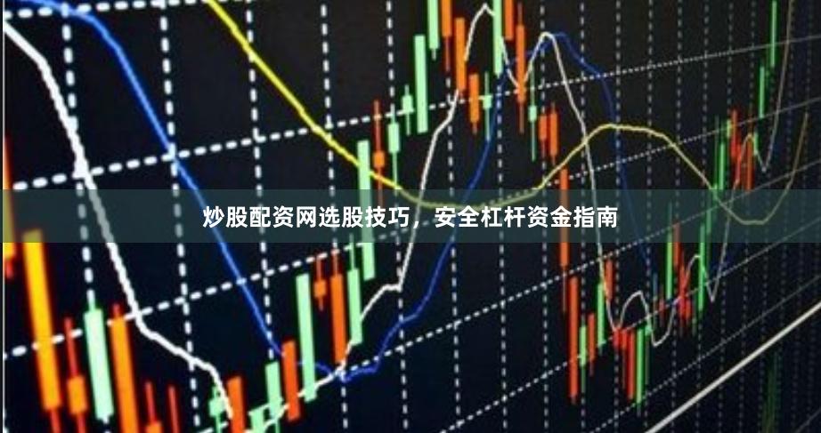 炒股配资网选股技巧，安全杠杆资金指南