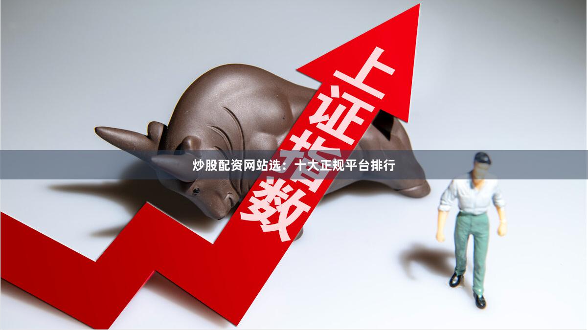 炒股配资网站选：十大正规平台排行