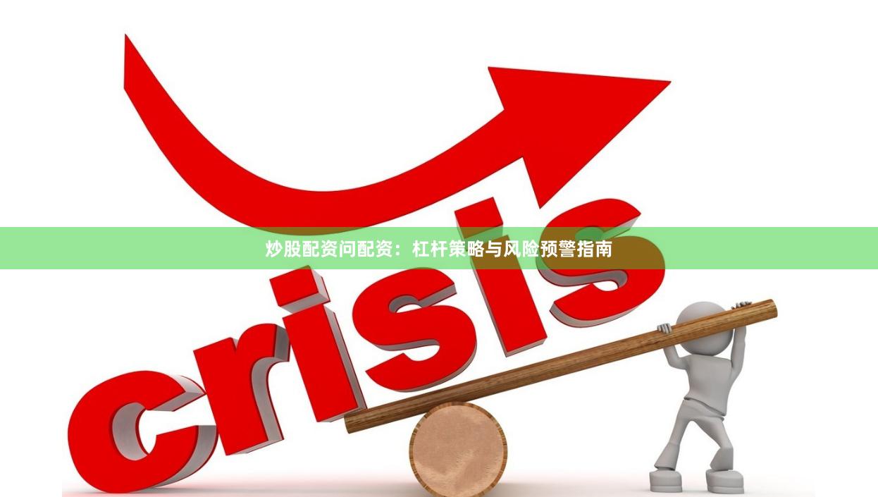 炒股配资问配资：杠杆策略与风险预警指南