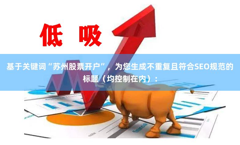 基于关键词“苏州股票开户”，为您生成不重复且符合SEO规范的标题（均控制在内）：