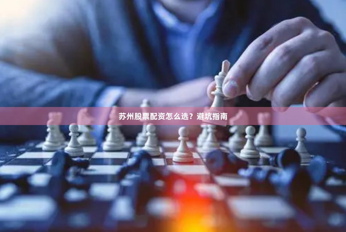 苏州股票配资怎么选？避坑指南