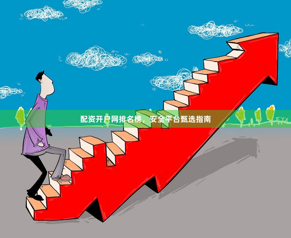 配资开户网排名榜，安全平台甄选指南