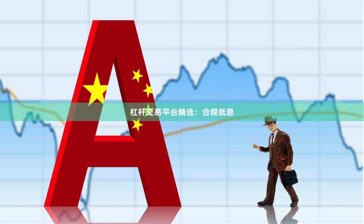 杠杆交易平台精选：合规低息