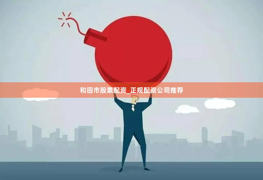 和田市股票配资_正规配资公司推荐