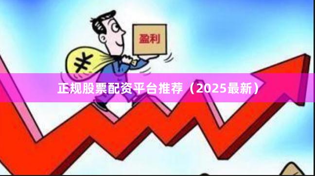 正规股票配资平台推荐(2025最新)